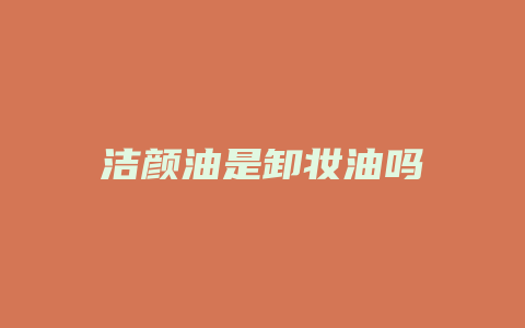 洁颜油是卸妆油吗