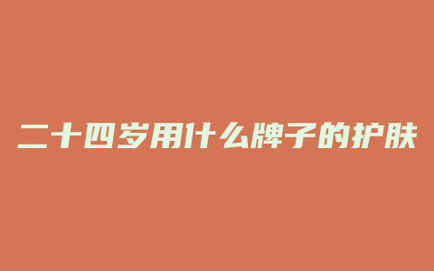 二十四岁用什么牌子的护肤品好