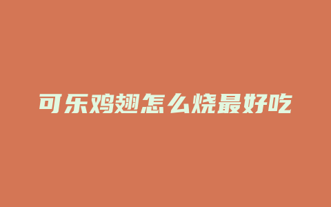 可乐鸡翅怎么烧最好吃