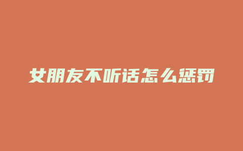 女朋友不听话怎么惩罚