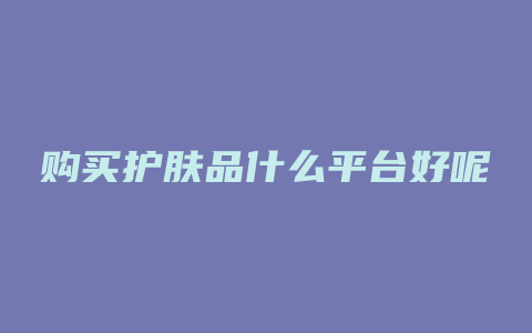 购买护肤品什么平台好呢