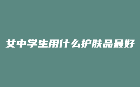 女中学生用什么护肤品最好