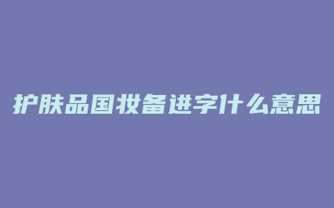 护肤品国妆备进字什么意思