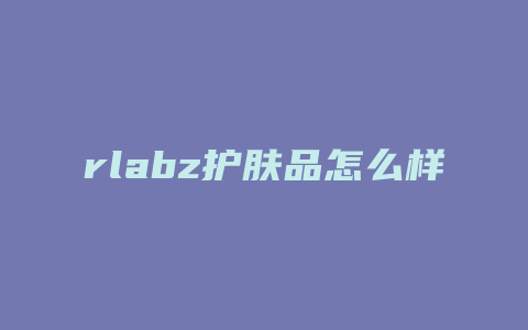 rlabz护肤品怎么样