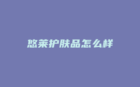 悠莱护肤品怎么样