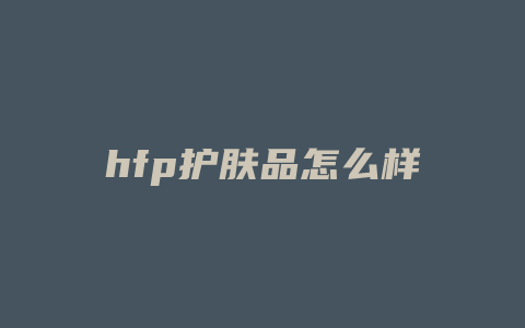 hfp护肤品怎么样