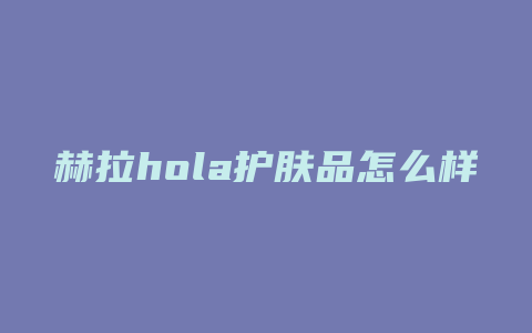 赫拉hola护肤品怎么样