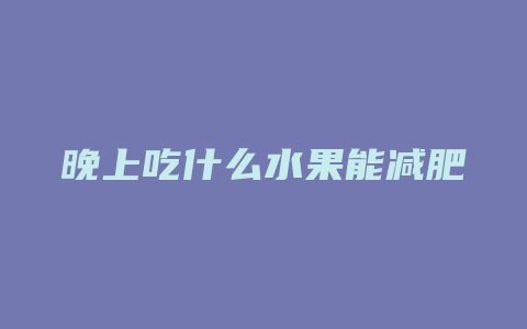 晚上吃什么水果能减肥