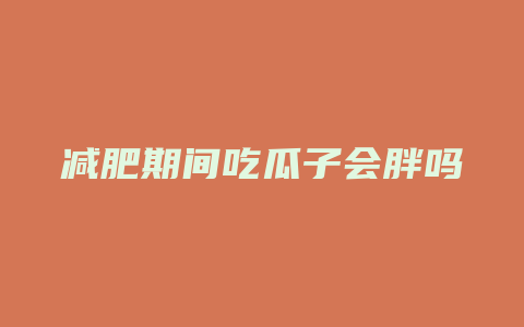 减肥期间吃瓜子会胖吗